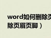 word如何删除页眉页脚文字（word如何删除页眉页脚）