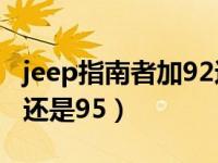 jeep指南者加92还是95好（jeep指南者加92还是95）