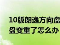 10版朗逸方向盘变重是怎么回事（朗逸方向盘变重了怎么办）