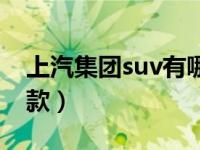 上汽集团suv有哪几款（上汽集团suv有哪几款）