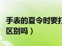 手表的夏令时要打开吗（手表夏令时开不开有区别吗）