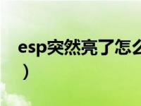 esp突然亮了怎么处理（esp亮了是怎么回事）