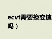 ecvt需要换变速箱油（ecvt需要换变速箱油吗）