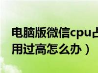 电脑版微信cpu占用过高怎么办（电脑cpu占用过高怎么办）