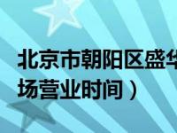 北京市朝阳区盛华检测场营业时间（盛华检测场营业时间）