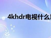 4khdr电视什么意思（电视4k什么意思）