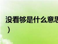 没看够是什么意思（男女之间没看够什么意思）