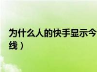 为什么人的快手显示今天在线（为什么快手一直显示今天在线）