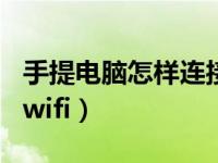 手提电脑怎样连接wifi线（手提电脑怎样连接wifi）