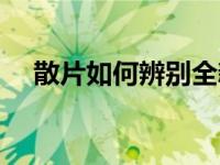 散片如何辨别全新（盒装和散片的区别）