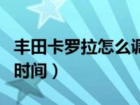 丰田卡罗拉怎么调时间表（丰田卡罗拉怎么调时间）