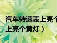 汽车转速表上亮个黄灯打不着火（汽车转速表上亮个黄灯）