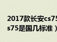 2017款长安cs75是国几标准（2017款长安cs75是国几标准）