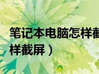 笔记本电脑怎样截屏当前窗口（笔记本电脑怎样截屏）