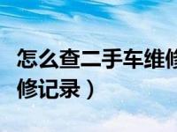 怎么查二手车维修保养记录（怎么查二手车维修记录）