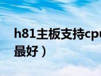 h81主板支持cpu列表（h81主板配什么cpu最好）