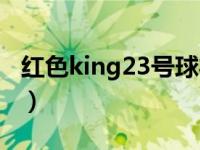 红色king23号球衣是谁穿的（king23号是谁）