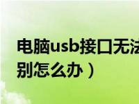 电脑usb接口无法识别设备（电脑usb无法识别怎么办）