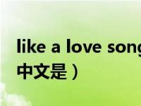 like a love song什么意思（likealovesong中文是）