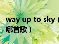 way up to sky（wayupwayuptothesky是哪首歌）