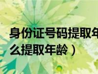 身份证号码提取年龄简便方法（身份证号码怎么提取年龄）