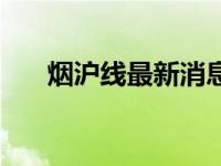 烟沪线最新消息（烟沪线是什么意思）