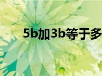 5b加3b等于多少（3b/b 5等于多少）