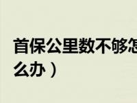 首保公里数不够怎么处理（首保公里数不够怎么办）