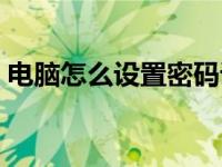 电脑怎么设置密码详细（电脑怎么设置密码）