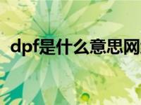 dpf是什么意思网络用语（dpf是什么意思）