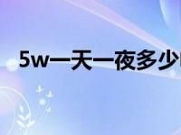 5w一天一夜多少电（5w一天一夜多少电）