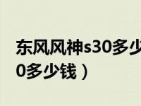 东风风神s30多少钱一个刹车片（东风风神s30多少钱）