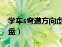 学车s弯道方向盘打法（学车技巧怎么打方向盘）