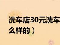 洗车店30元洗车流程（洗车店洗车流程是什么样的）