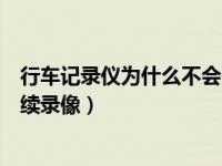 行车记录仪为什么不会连续录像（行车记录仪为什么不能连续录像）