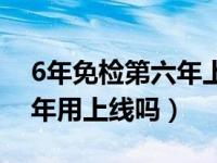 6年免检第六年上线审车流程（6年免检第六年用上线吗）