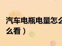 汽车电瓶电量怎么看报废了（汽车电瓶电量怎么看）