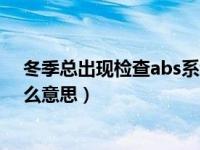 冬季总出现检查abs系统是什么意思（请检查abs系统是什么意思）