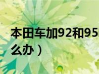 本田车加92和95哪个好（加95的车加了92怎么办）