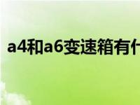 a4和a6变速箱有什么区别（a4和a6的区别）