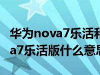 华为nova7乐活和活力有什么区别（华为nova7乐活版什么意思）