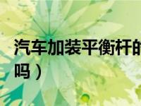 汽车加装平衡杆的危害（汽车加装平衡杆有用吗）