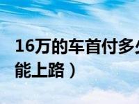 16万的车首付多少能上路（8万的车首付多少能上路）