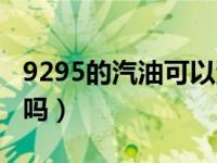 9295的汽油可以混加吗（加油9295可以混加吗）