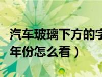 汽车玻璃下方的字母如何查看年份（汽车玻璃年份怎么看）