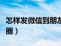 怎样发微信到朋友圈视频（怎样发微信到朋友圈）