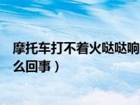 摩托车打不着火哒哒响什么原因（摩托车打不着火哒哒响怎么回事）