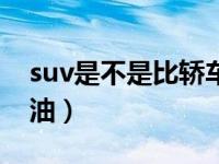 suv是不是比轿车费油（suv是不是比轿车费油）