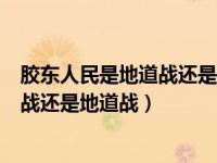 胶东人民是地道战还是地雷战（山东胶东抗日根据地是地雷战还是地道战）