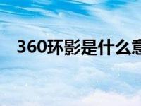 360环影是什么意思（360环影功能介绍）